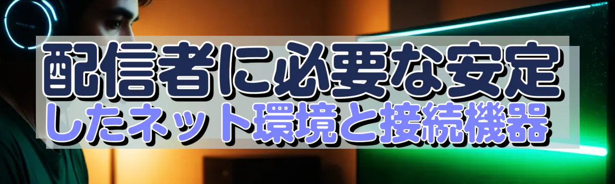 配信者に必要な安定したネット環境と接続機器 
