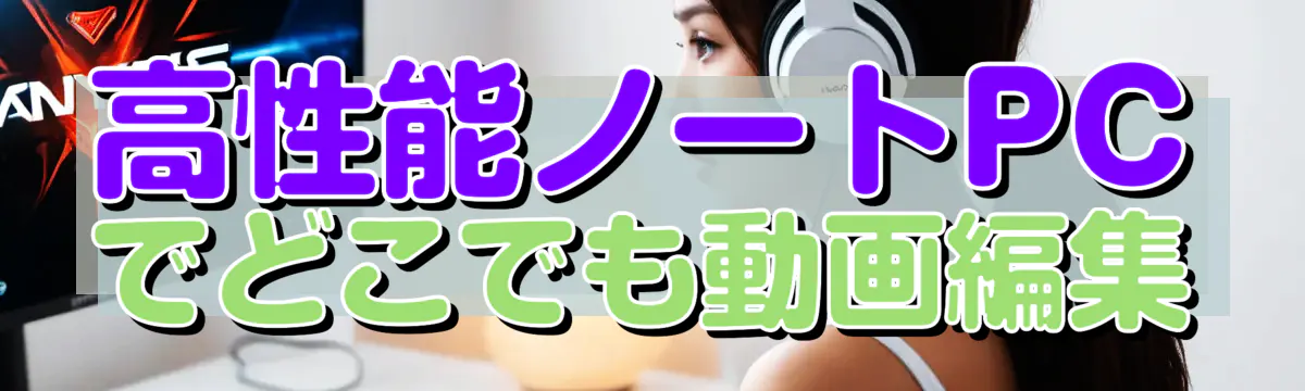 高性能ノートPCでどこでも動画編集