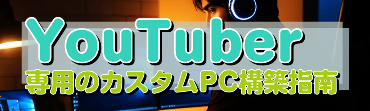 YouTuber専用のカスタムPC構築指南
