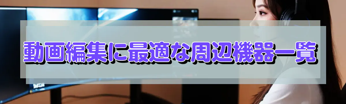 動画編集に最適な周辺機器一覧