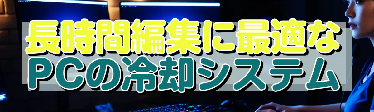 長時間編集に最適なPCの冷却システム