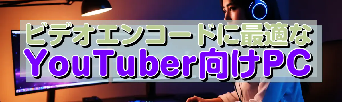 ビデオエンコードに最適なYouTuber向けPC
