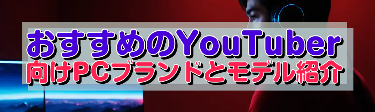 おすすめのYouTuber向けPCブランドとモデル紹介
