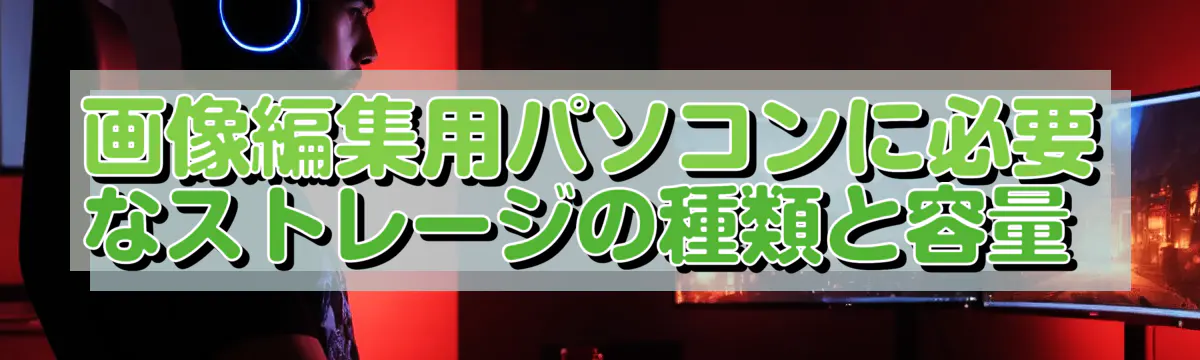 画像編集用パソコンに必要なストレージの種類と容量 
