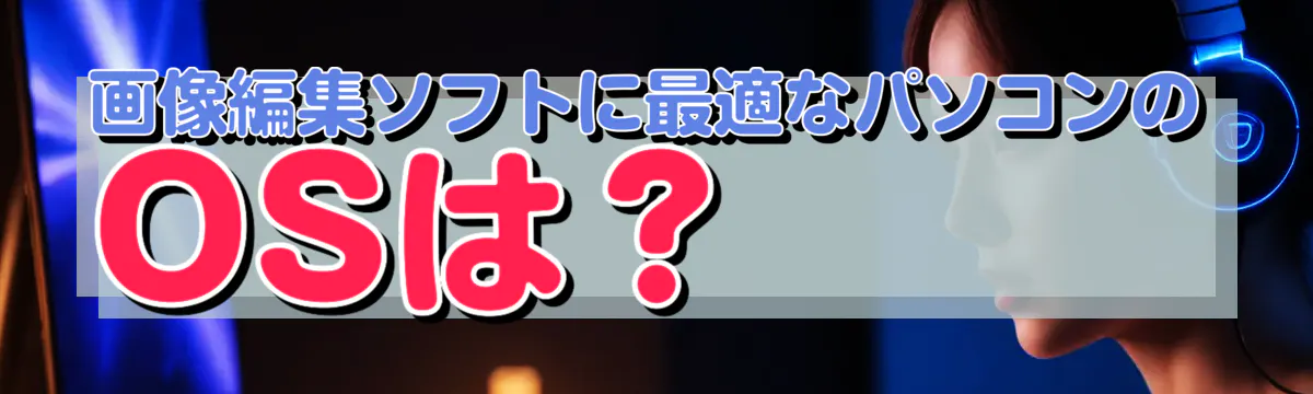 画像編集ソフトに最適なパソコンのOSは？ 
