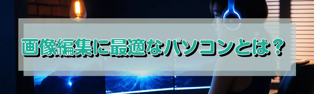 画像編集に最適なパソコンとは？
