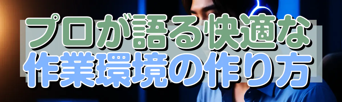 プロが語る快適な作業環境の作り方
