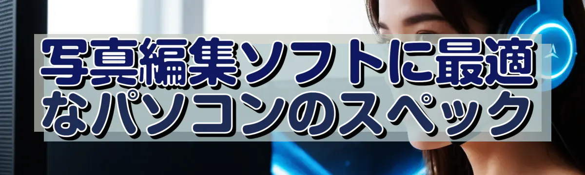 写真編集ソフトに最適なパソコンのスペック