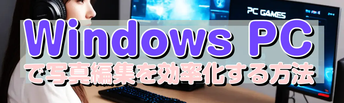 Windows PCで写真編集を効率化する方法
