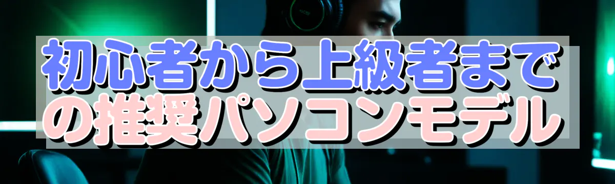 初心者から上級者までの推奨パソコンモデル