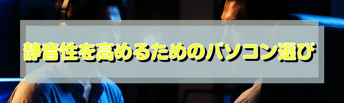 静音性を高めるためのパソコン選び