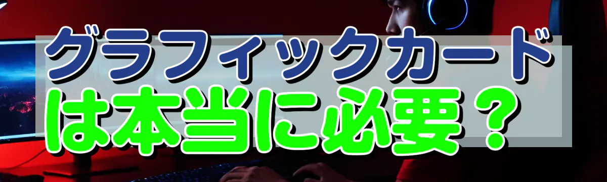 グラフィックカードは本当に必要?