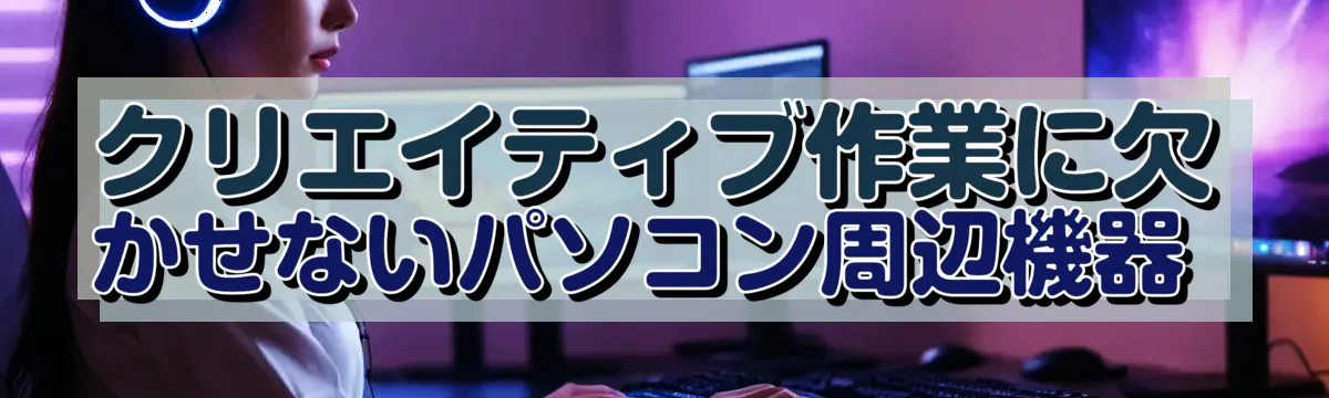 クリエイティブ作業に欠かせないパソコン周辺機器 
