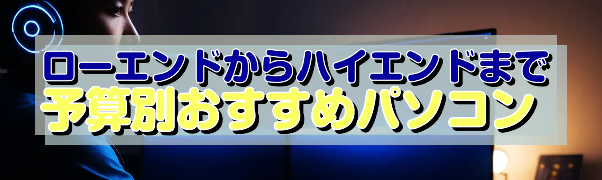 ローエンドからハイエンドまで 予算別おすすめパソコン 
