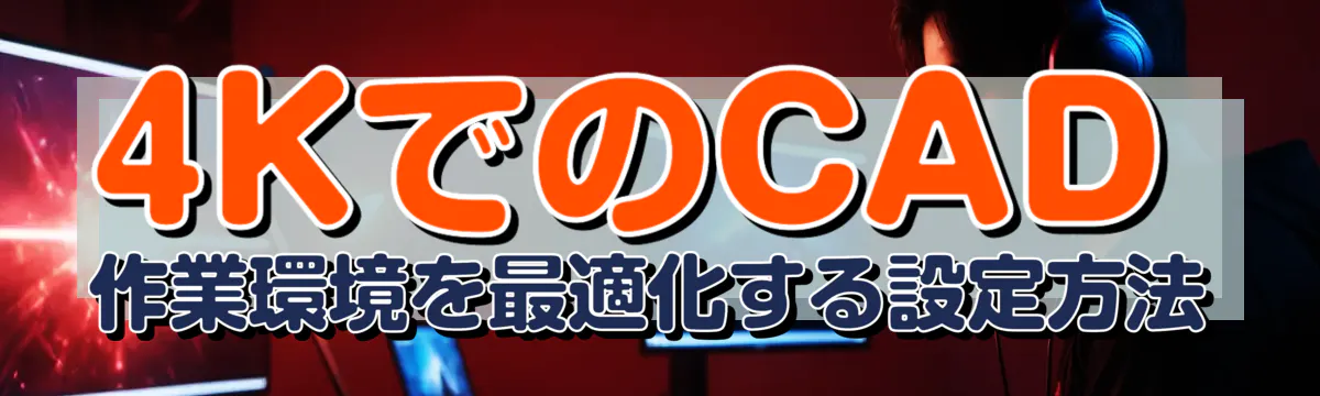 4KでのCAD作業環境を最適化する設定方法
