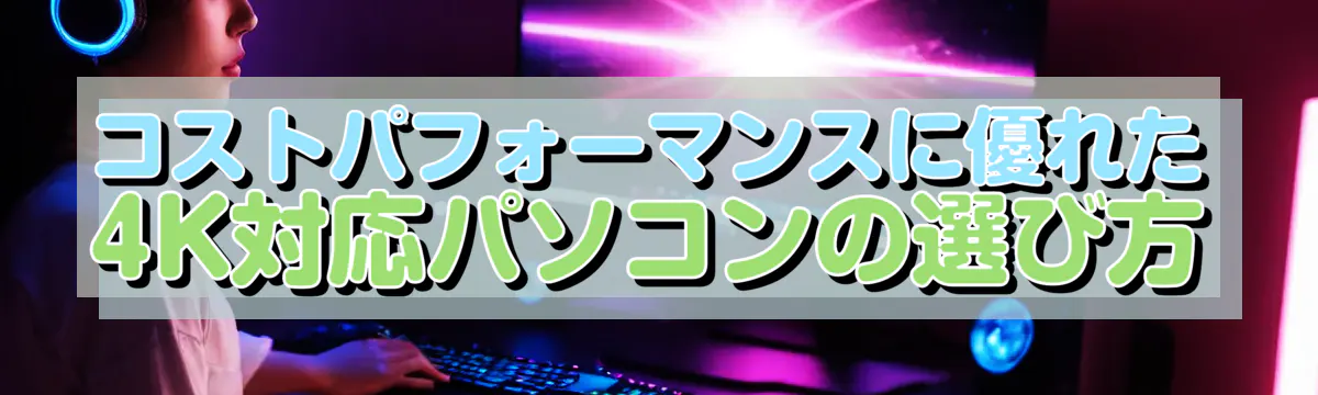 コストパフォーマンスに優れた4K対応パソコンの選び方
