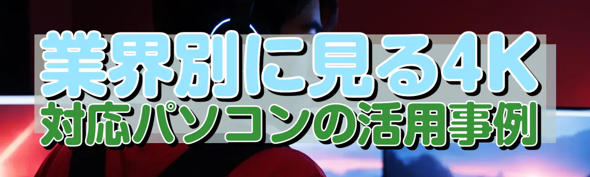 業界別に見る4K対応パソコンの活用事例
