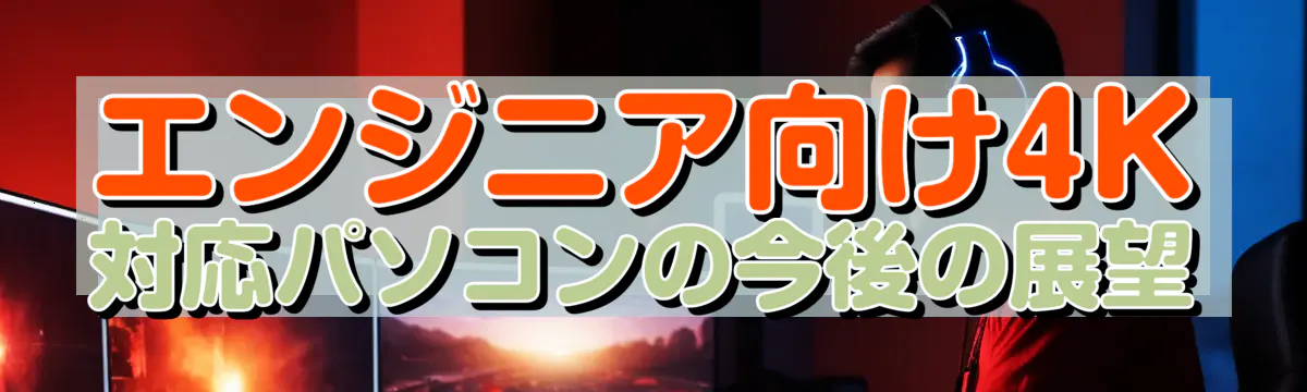 エンジニア向け4K対応パソコンの今後の展望
