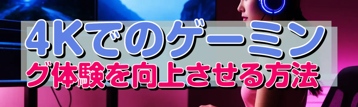 4Kでのゲーミング体験を向上させる方法 
