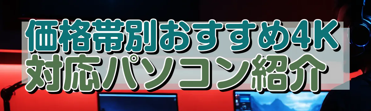 価格帯別おすすめ4K対応パソコン紹介 
