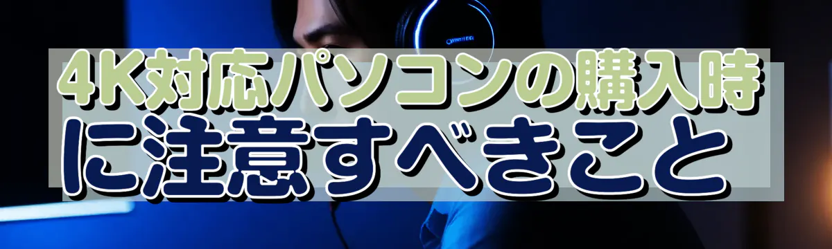 4K対応パソコンの購入時に注意すべきこと 
