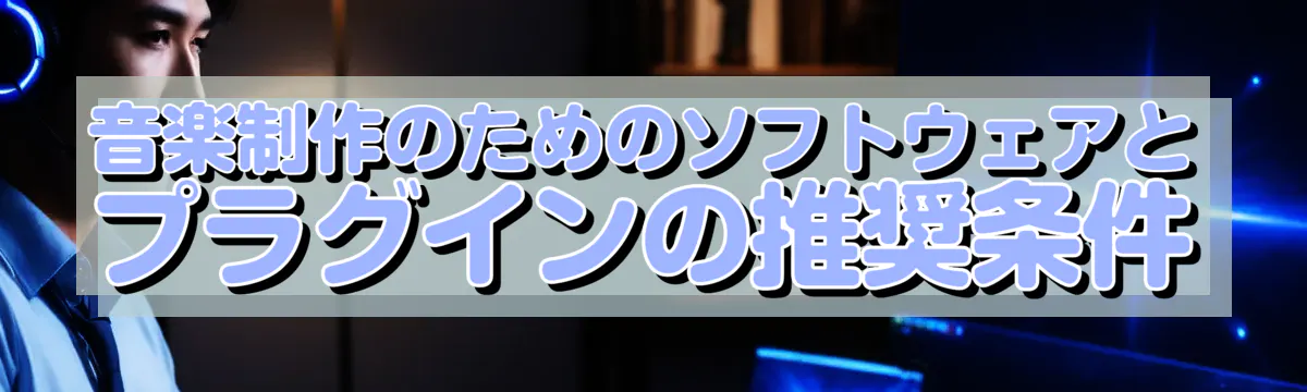 音楽制作のためのソフトウェアとプラグインの推奨条件