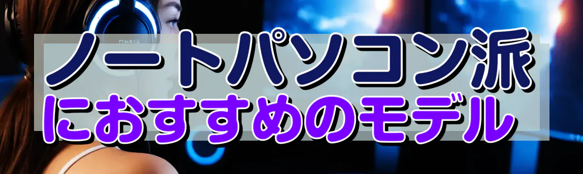 ノートパソコン派におすすめのモデル 
