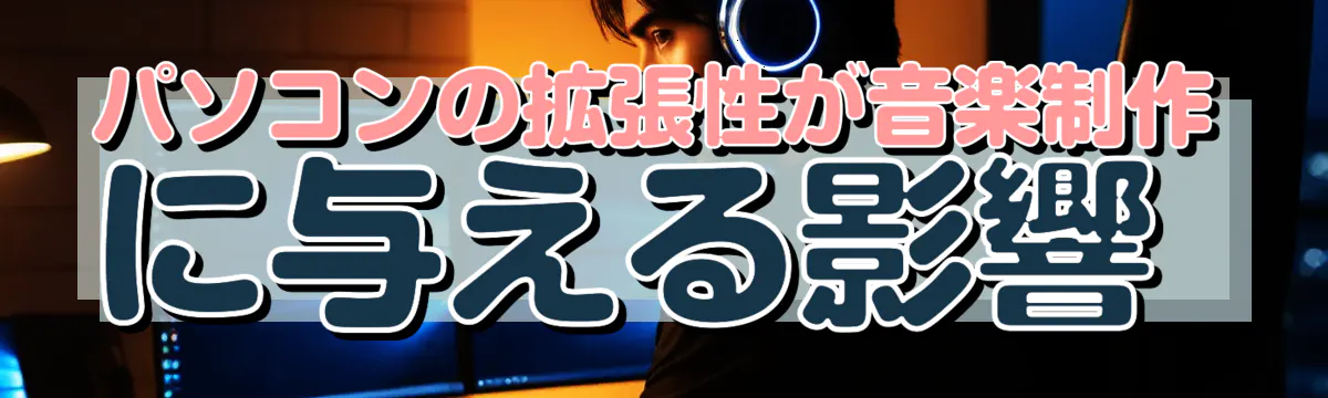 パソコンの拡張性が音楽制作に与える影響 
