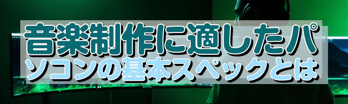音楽制作に適したパソコンの基本スペックとは