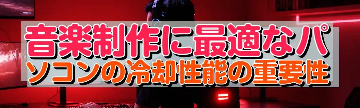 音楽制作に最適なパソコンの冷却性能の重要性