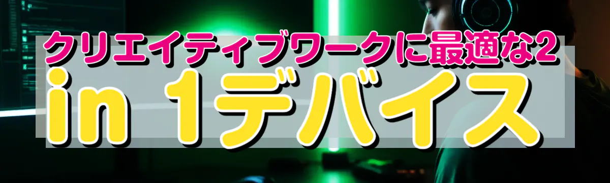クリエイティブワークに最適な2 in 1デバイス