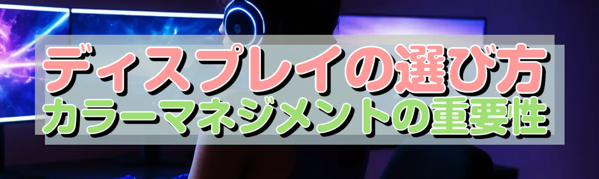 ディスプレイの選び方 カラーマネジメントの重要性