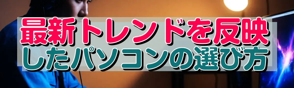 最新トレンドを反映したパソコンの選び方
