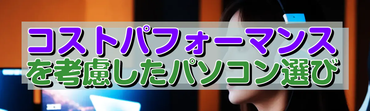 コストパフォーマンスを考慮したパソコン選び
