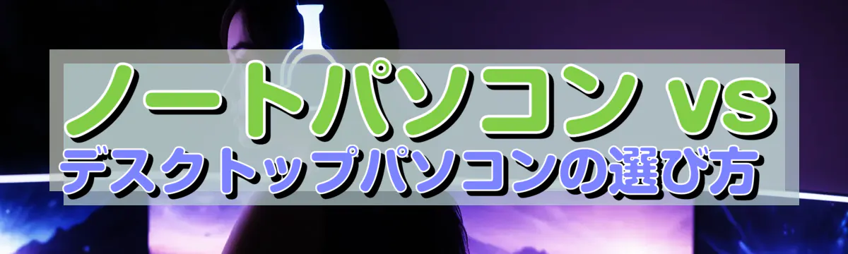 ノートパソコン vs デスクトップパソコンの選び方