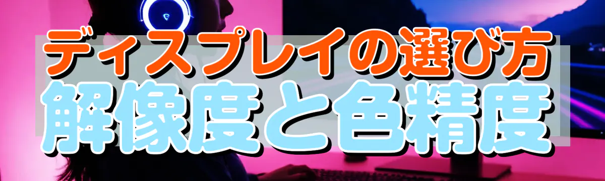 ディスプレイの選び方 解像度と色精度
