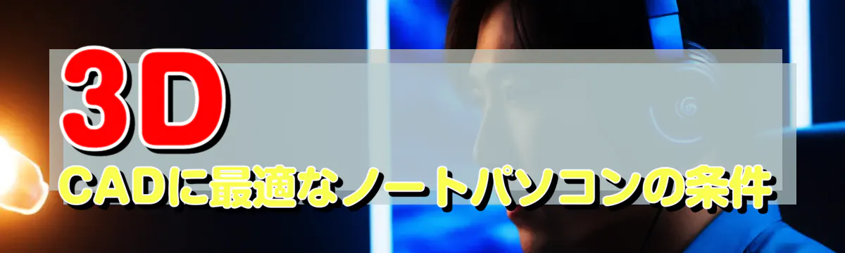 3D CADに最適なノートパソコンの条件
