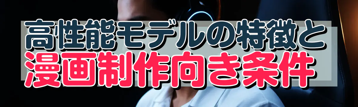 高性能モデルの特徴と漫画制作向き条件