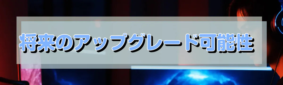 将来のアップグレード可能性
