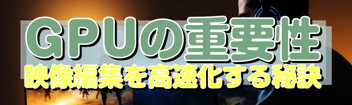 GPUの重要性 映像編集を高速化する秘訣