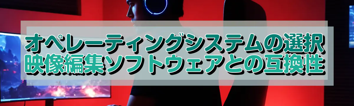 オペレーティングシステムの選択 映像編集ソフトウェアとの互換性