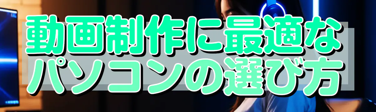 動画制作に最適なパソコンの選び方
