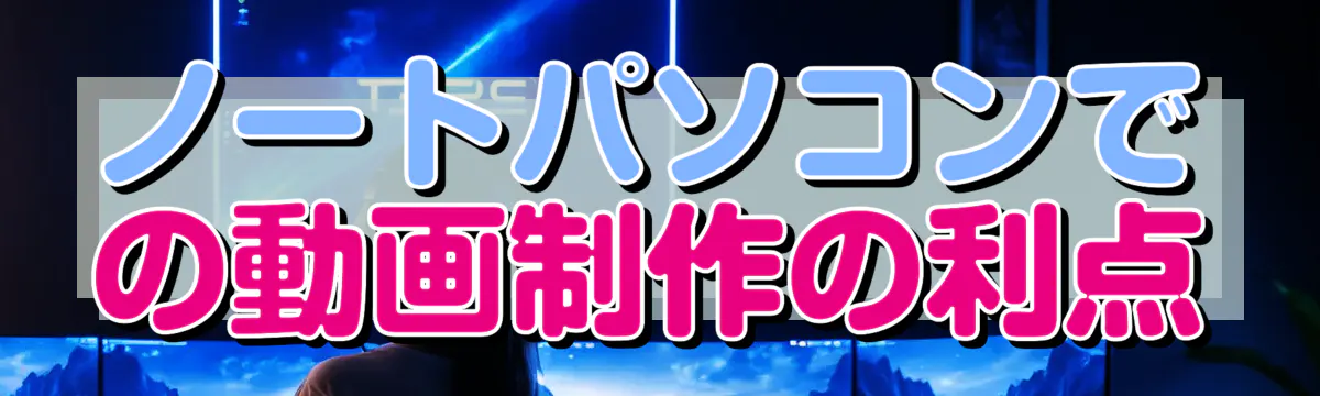 ノートパソコンでの動画制作の利点