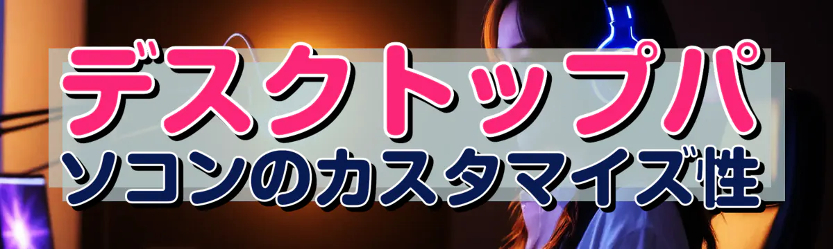 デスクトップパソコンのカスタマイズ性