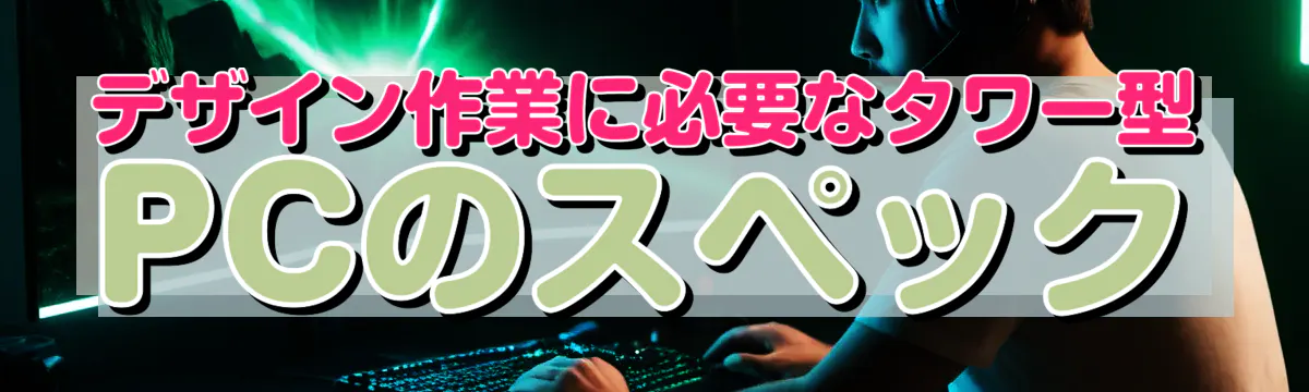 デザイン作業に必要なタワー型PCのスペック