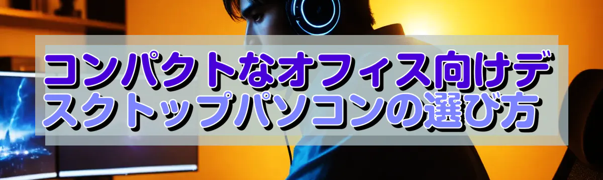 コンパクトなオフィス向けデスクトップパソコンの選び方
