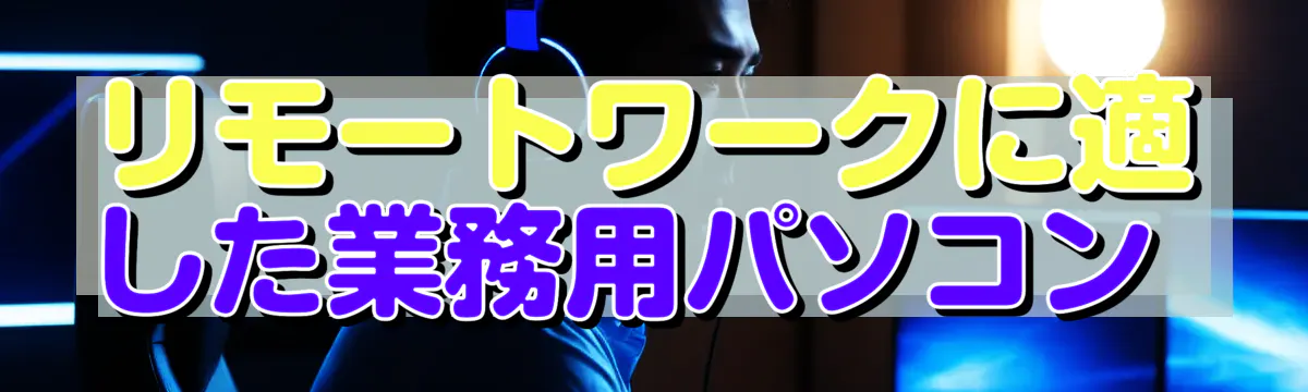 リモートワークに適した業務用パソコン