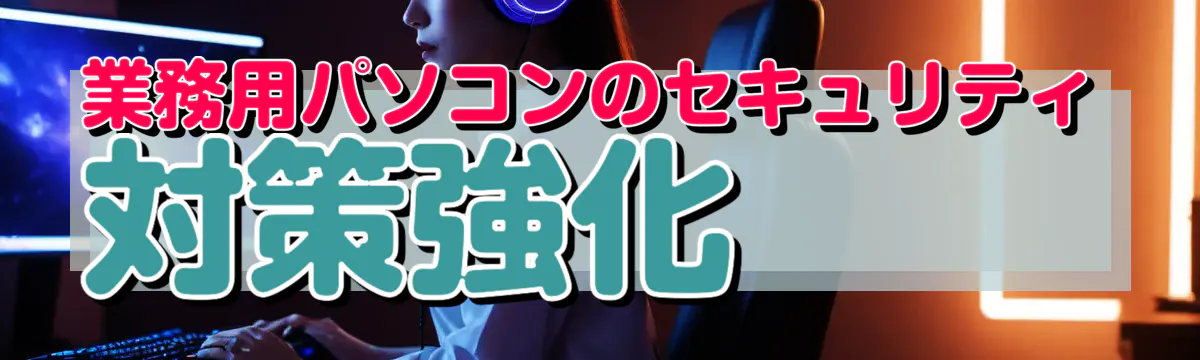 業務用パソコンのセキュリティ対策強化