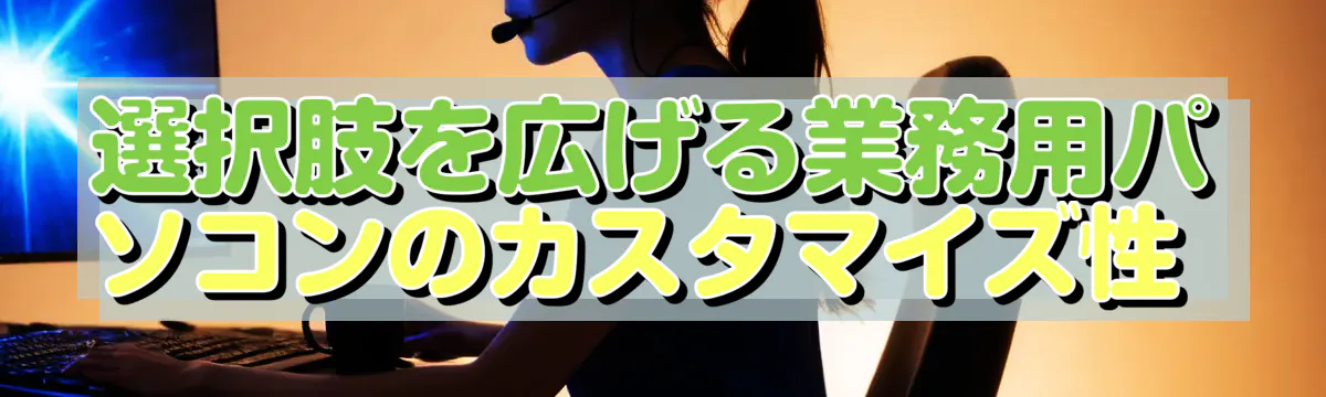 選択肢を広げる業務用パソコンのカスタマイズ性