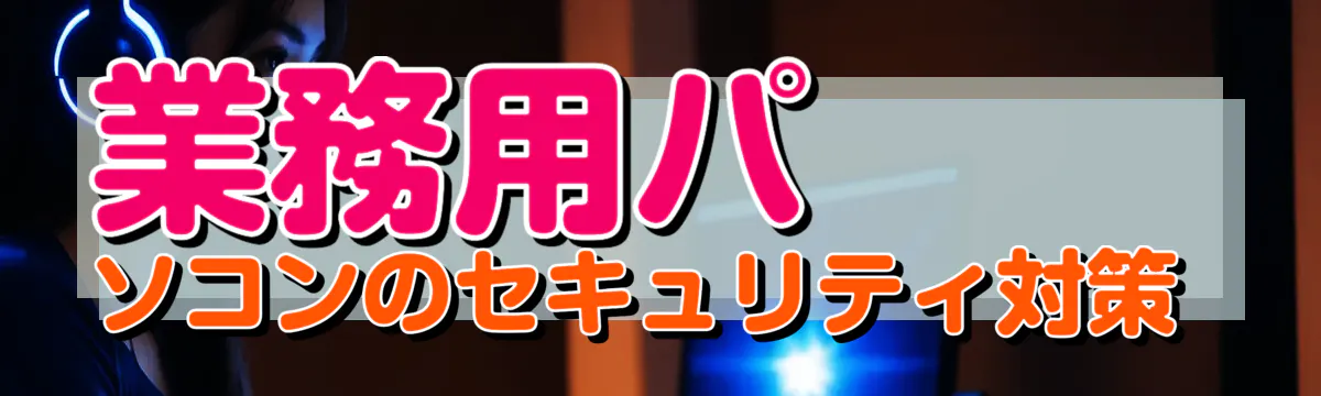 業務用パソコンのセキュリティ対策 
